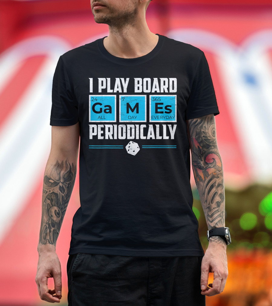 I Play Board Games Periodically Science Lover 24/7 All Day 365 Everyday T-Shirt