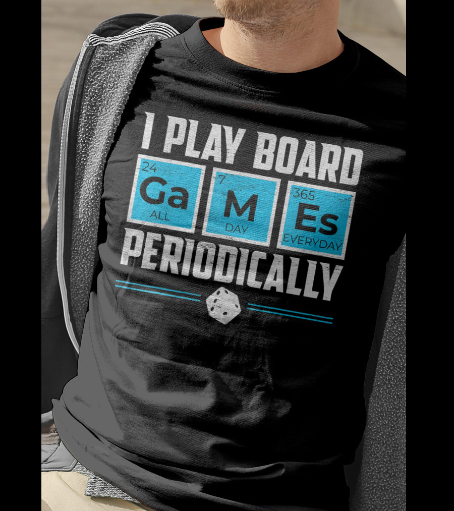 I Play Board Games Periodically Science Lover 24/7 All Day 365 Everyday T-Shirt