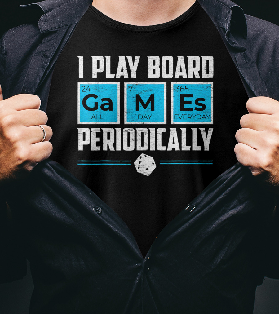 I Play Board Games Periodically Science Lover 24/7 All Day 365 Everyday T-Shirt