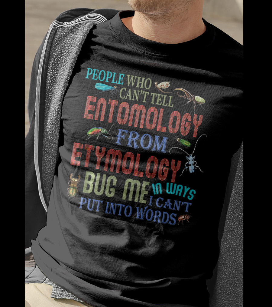 People Who Can't Tell Entomology From Etymology Bug Me In Ways I Can't Put Into Words T-Shirt