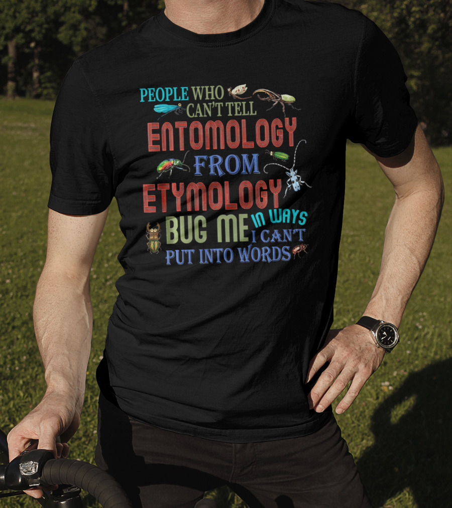 People Who Can't Tell Entomology From Etymology Bug Me In Ways I Can't Put Into Words T-Shirt