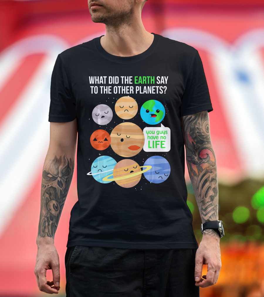 What Did the Earth Say to the Other Planets You Guys Have No Life Cute Funny Science Pun T-Shirt
