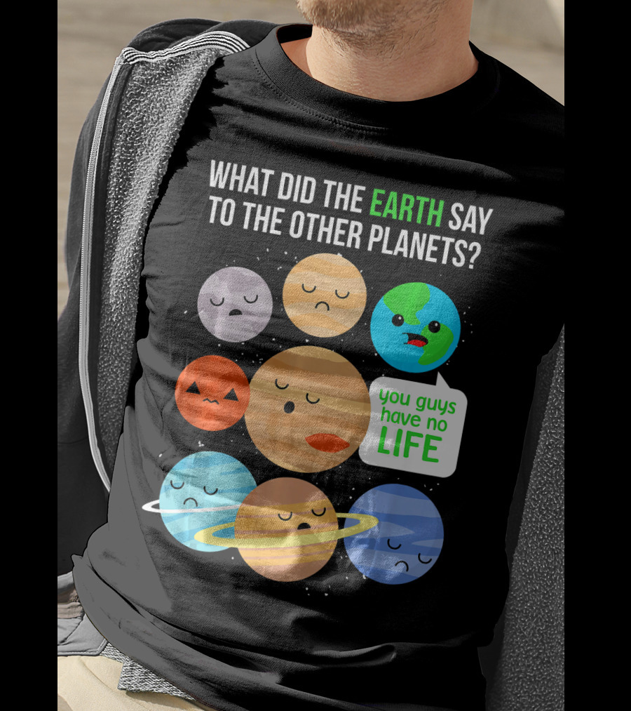 What Did The Earth Say To The Other Planets You Guys Have No Life Cute Funny Science Pun T-Shirt