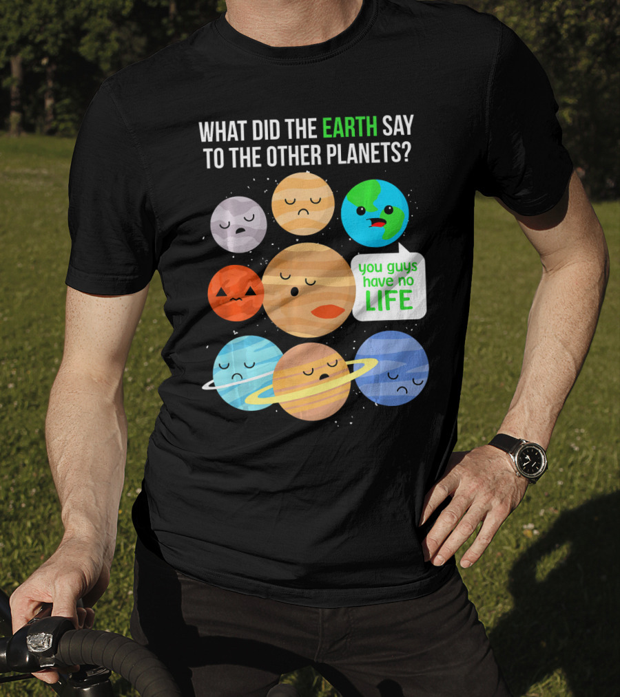 What Did The Earth Say To The Other Planets You Guys Have No Life Cute Funny Science Pun T-Shirt