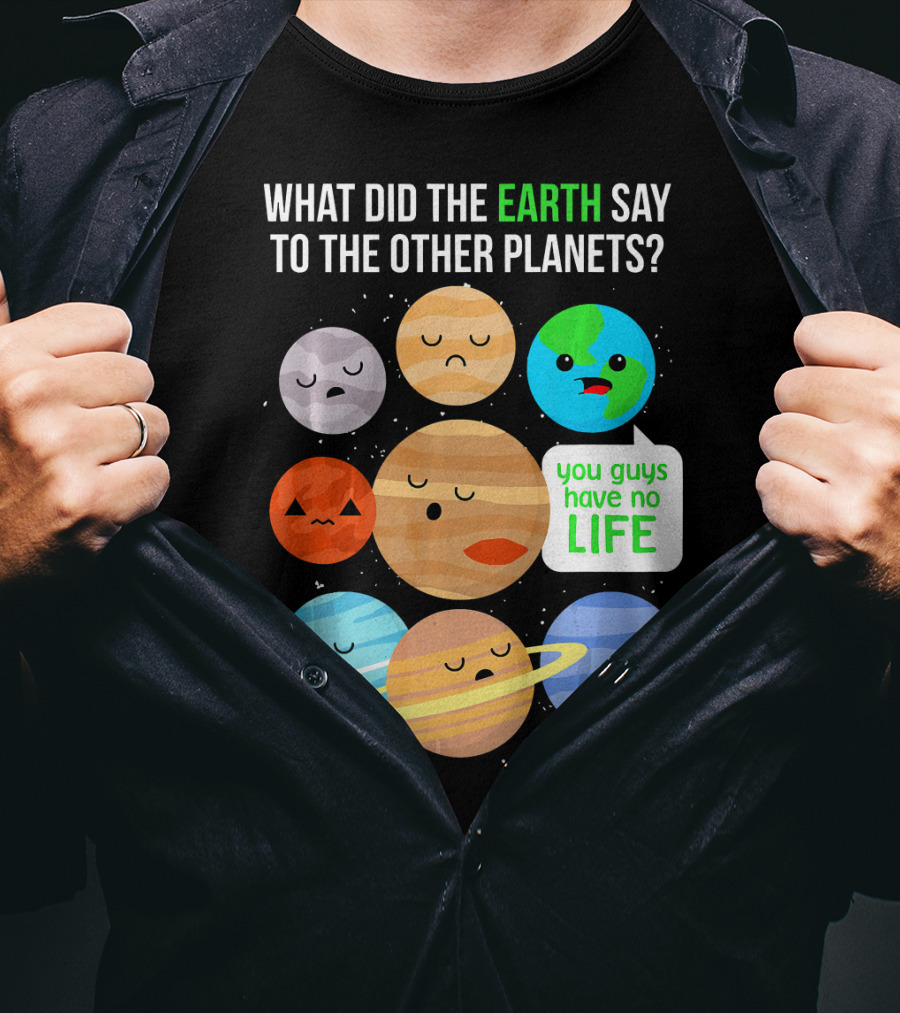 What Did The Earth Say To The Other Planets You Guys Have No Life Cute Funny Science Pun T-Shirt