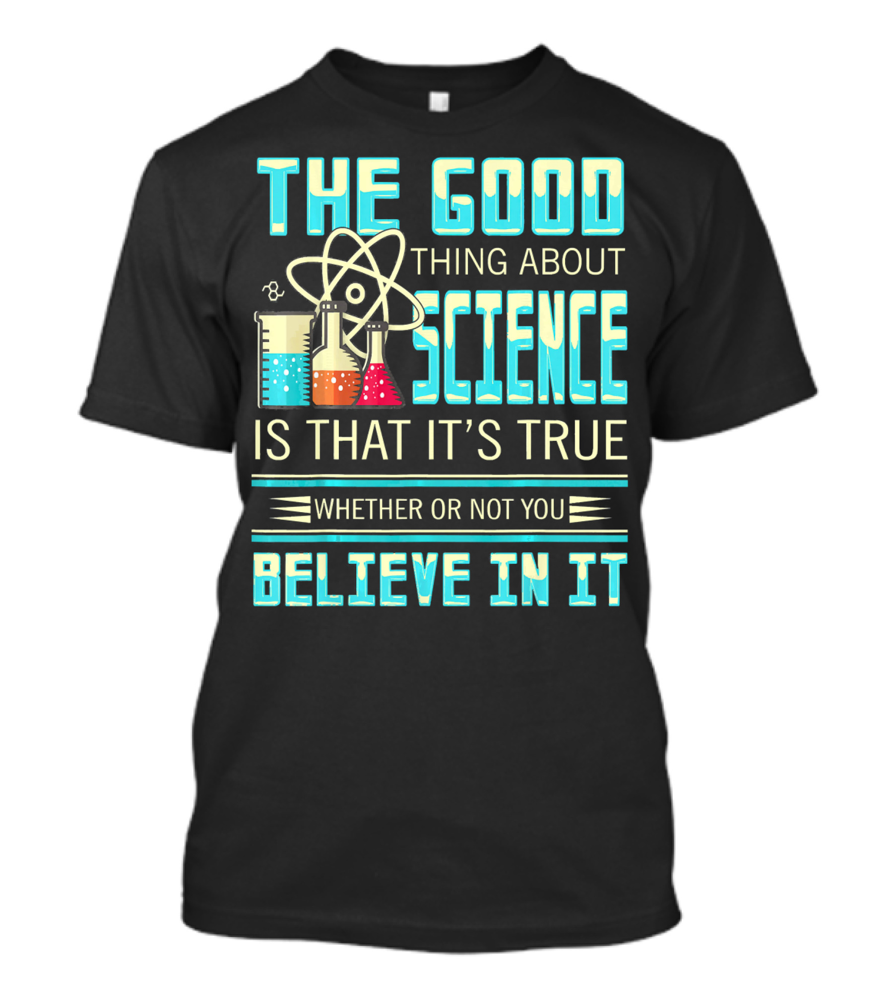 The Good Thing About Science Is That It's True Whether Or Not You Believe In It T-Shirt
