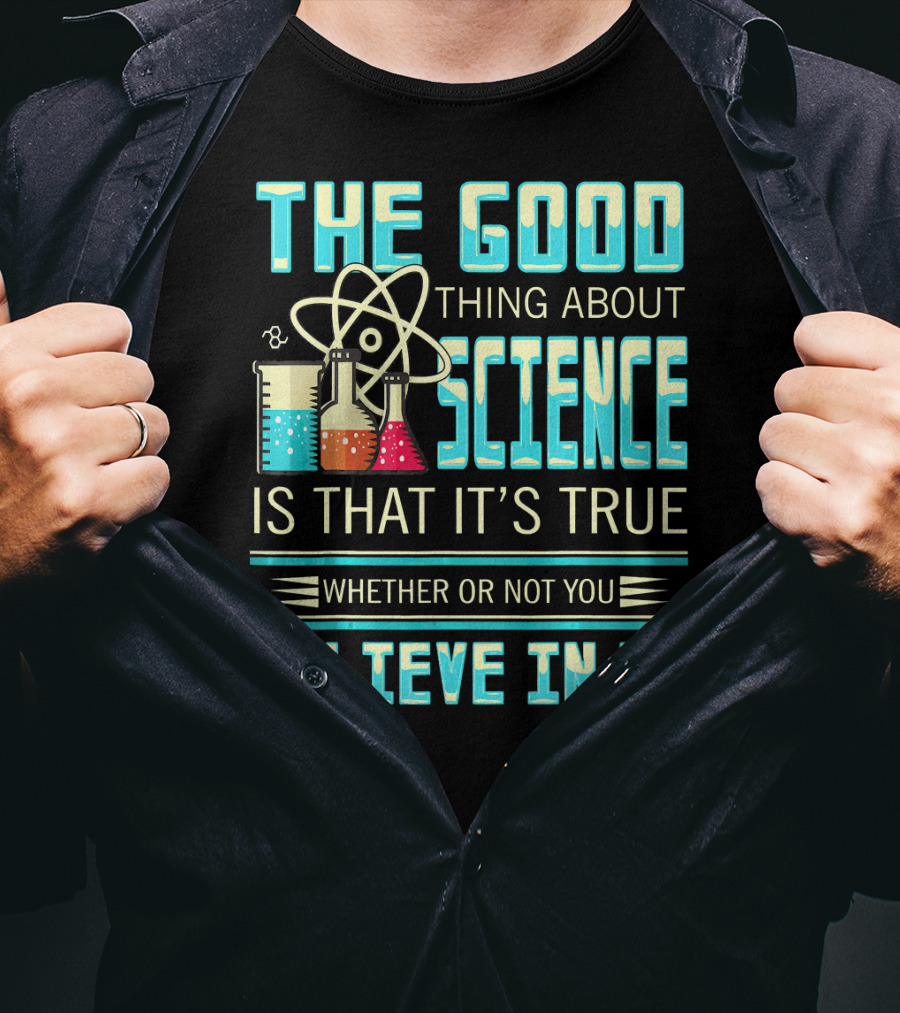The Good Thing About Science Is That It's True Whether Or Not You Believe In It T-Shirt