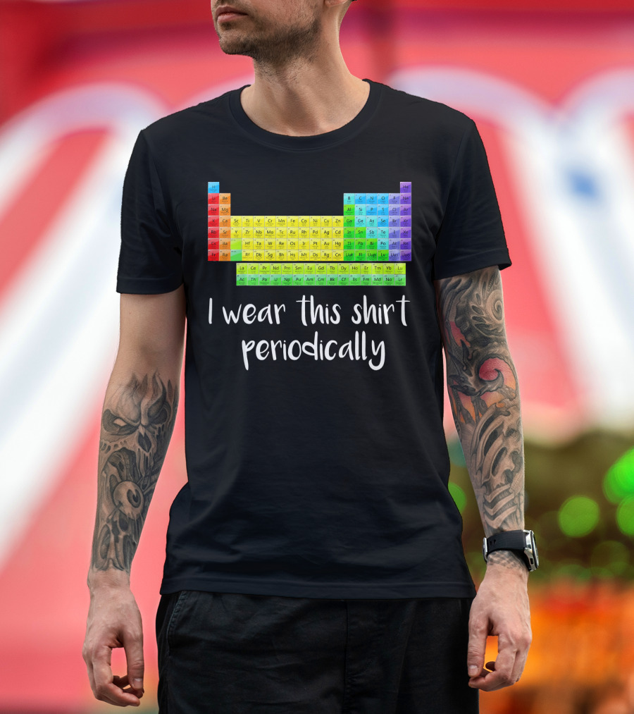 Periodic Table I Wear This Shirt Periodically T-Shirt