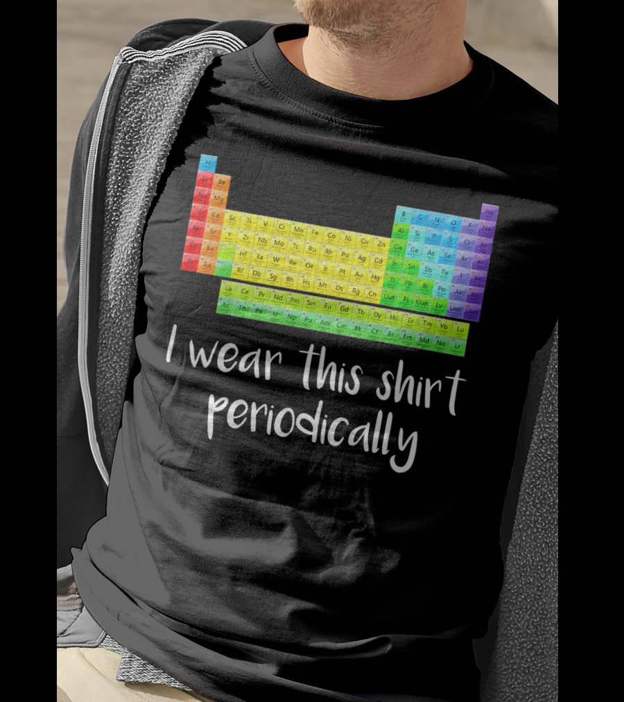 Periodic Table I Wear This Shirt Periodically T-Shirt