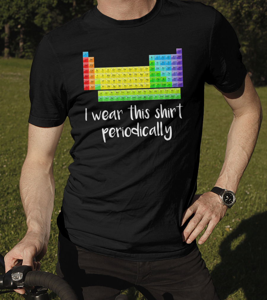 Periodic Table I Wear This Shirt Periodically T-Shirt