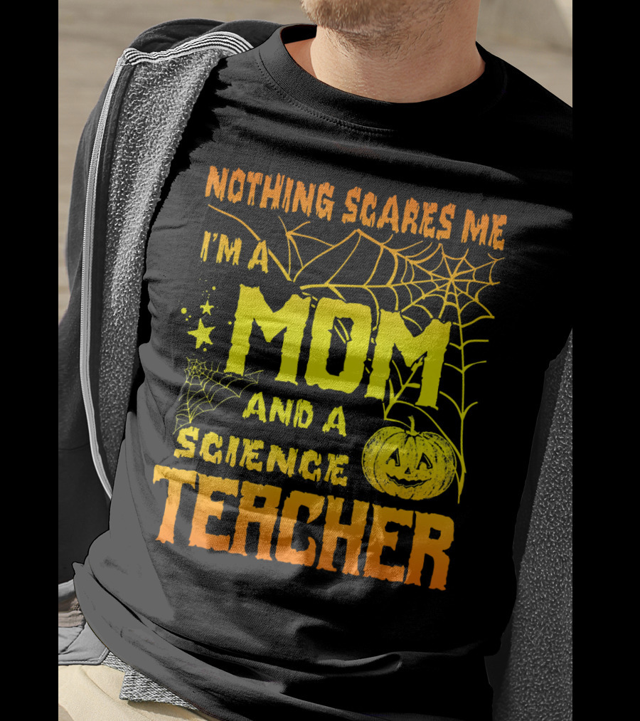 Nothing Scares Me I'm A Mom And A Science Teacher With Halloween Spiderwebs And Pumpkin T-Shirt
