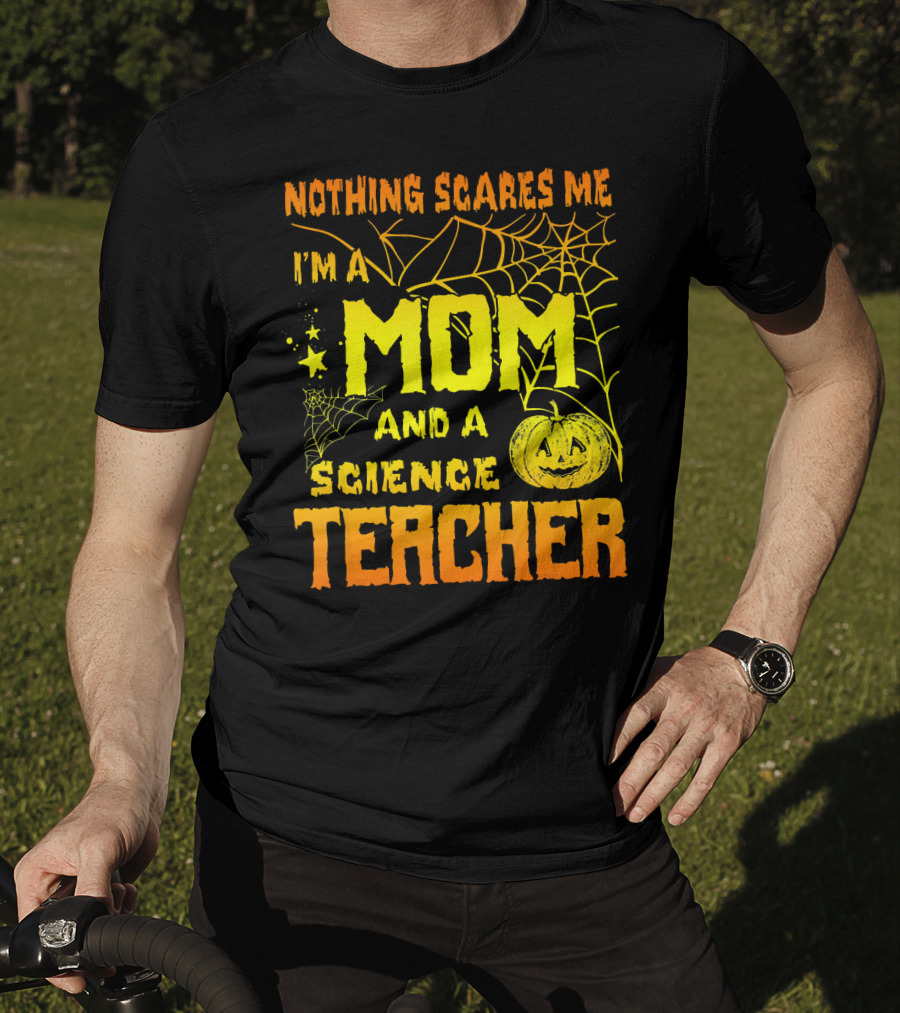 Nothing Scares Me I'm A Mom And A Science Teacher With Halloween Spiderwebs And Pumpkin T-Shirt
