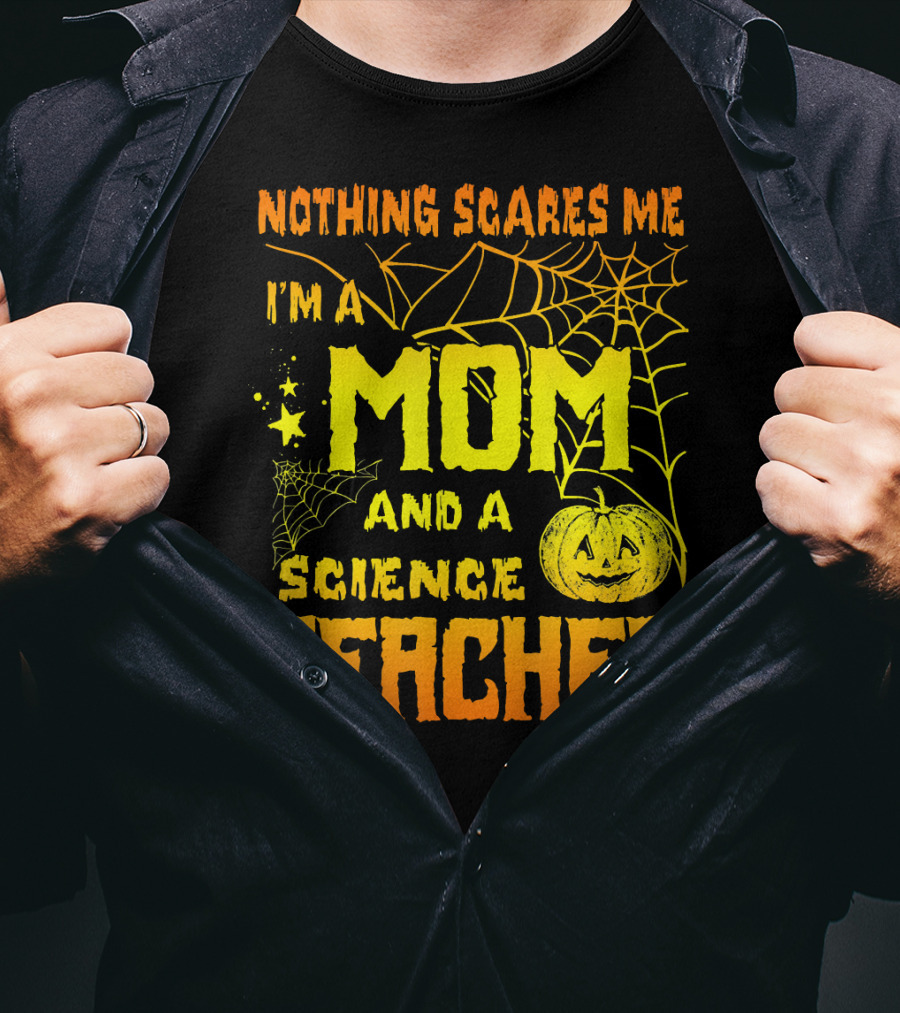 Nothing Scares Me I'm A Mom And A Science Teacher With Halloween Spiderwebs And Pumpkin T-Shirt