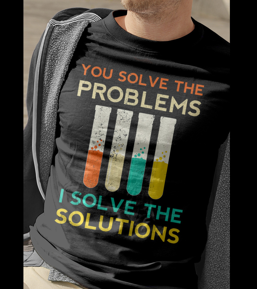 You Solve The Problems I Solve The Solutions Science Chemistry Biology Physic T-Shirt