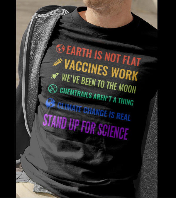 Earth Is Not Flat Vaccines Work Moon Chemtrails Aren't Climate Change Real Stand Up For Science T-Shirt