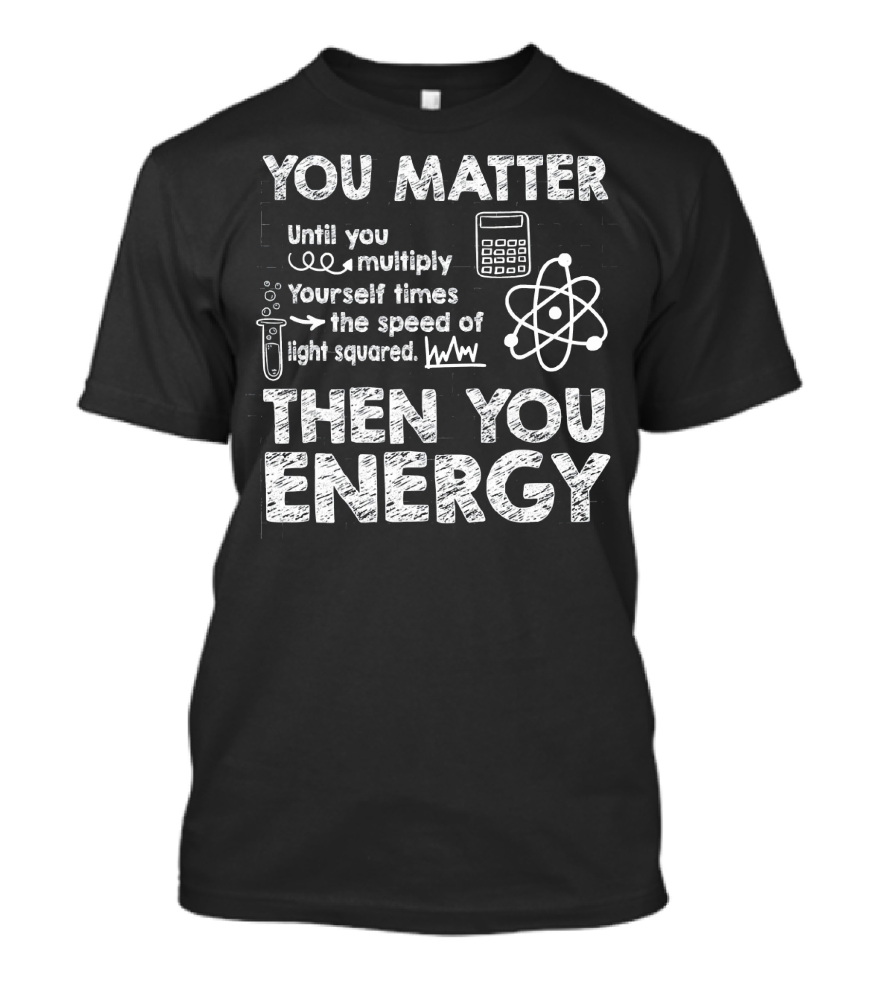 You Matter Until You Multiply Times Speed Of Light Then You Energy T-Shirt
