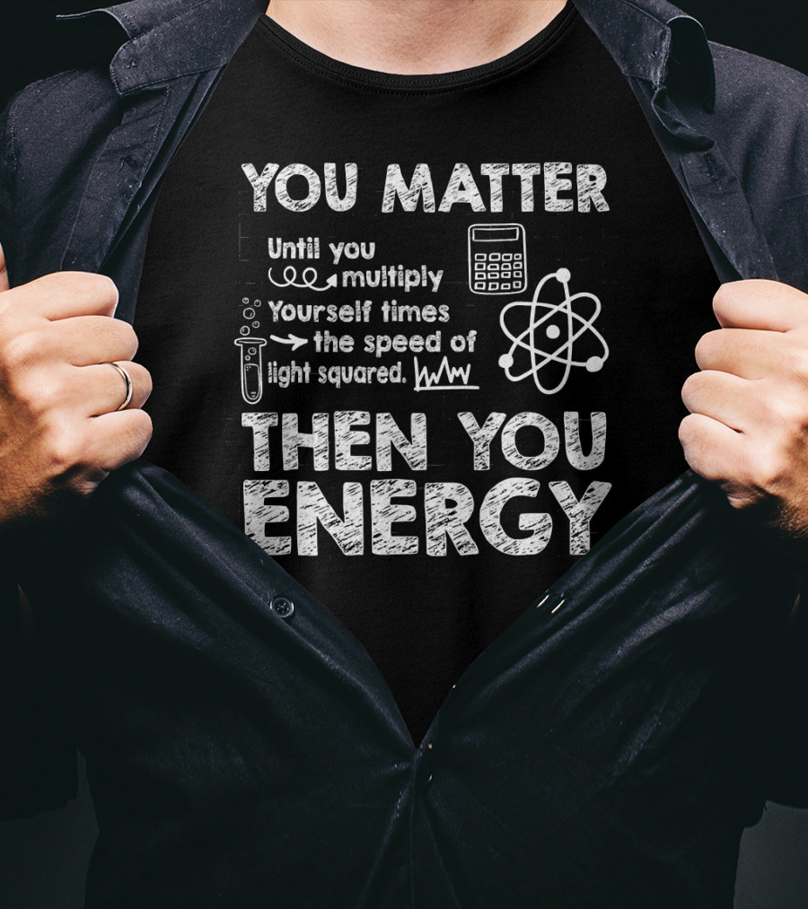You Matter Until You Multiply Times Speed Of Light Then You Energy T-Shirt