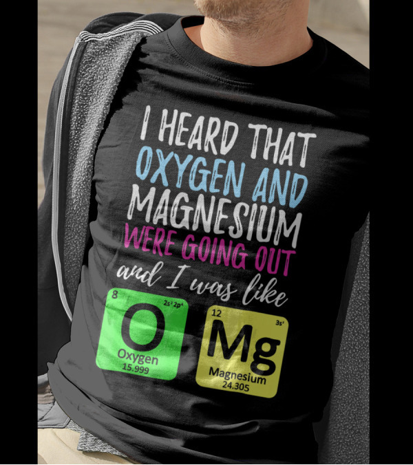 I Heard That Oxygen And Magnesium Were Going Out And I Was Like OMg T-Shirt