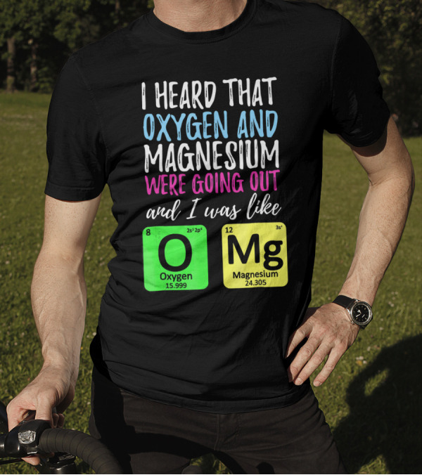 I Heard That Oxygen And Magnesium Were Going Out And I Was Like OMg T-Shirt