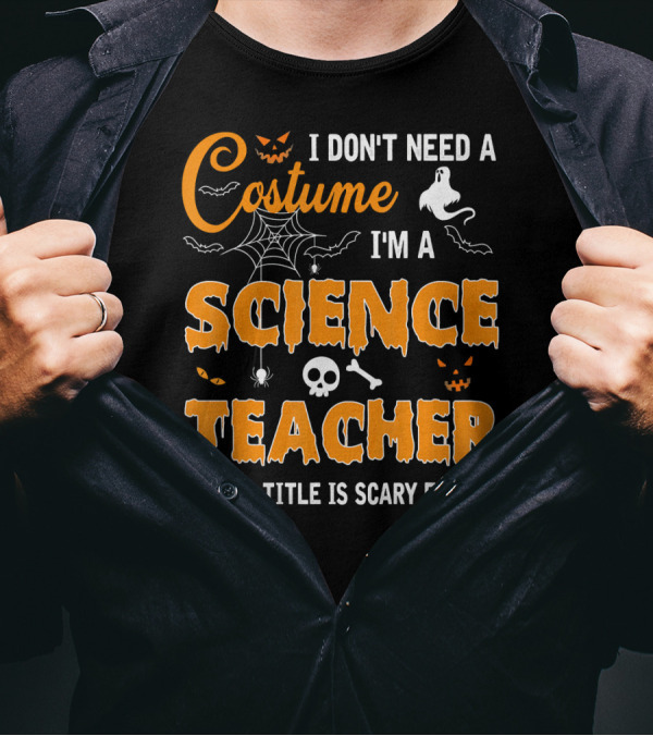 I Don't Need A Costume I'm A Science Teacher My Job Title Is Scary Enough T-Shirt