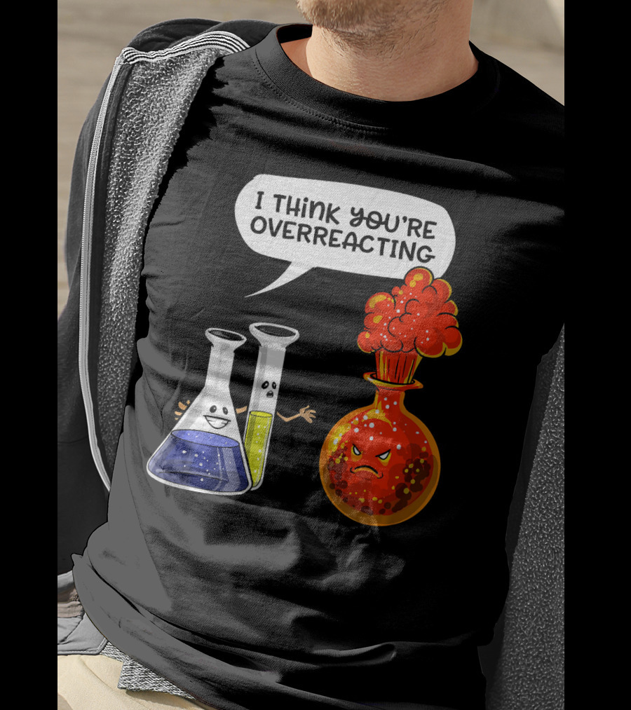 I Think You're Overreacting Funny Chemistry Science Beaker And Flask Explosion T-Shirt