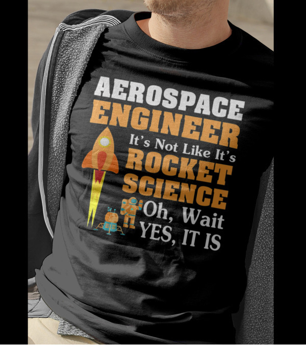Aerospace Engineer It's Not Like It's Rocket Science Oh Wait Yes It Is T-Shirt