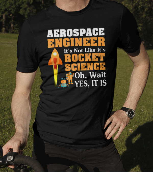 Aerospace Engineer It's Not Like It's Rocket Science Oh Wait Yes It Is T-Shirt