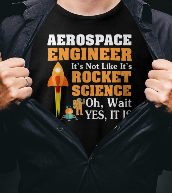 Aerospace Engineer It's Not Like It's Rocket Science Oh Wait Yes It Is T-Shirt