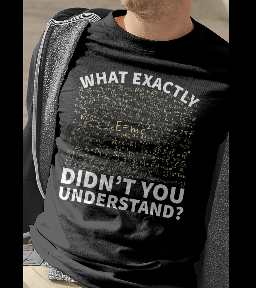 What Exactly Didn't You Understand Physics Funny Science Teacher T-Shirt
