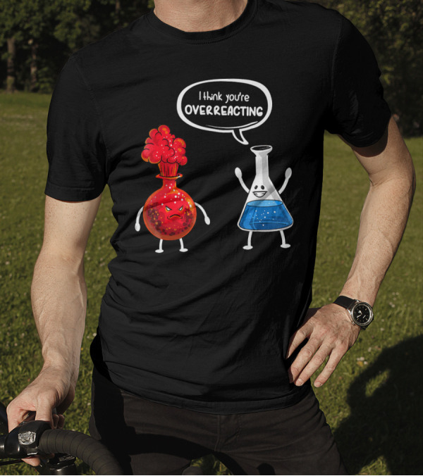I Think You're Overreacting Funny Chemistry Beaker And Angry Flask T-Shirt