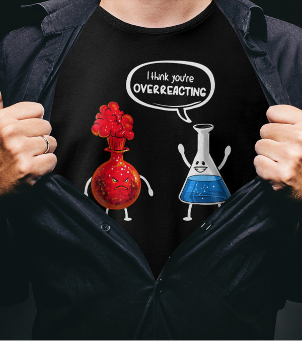 I Think You're Overreacting Funny Chemistry Beaker And Angry Flask T-Shirt