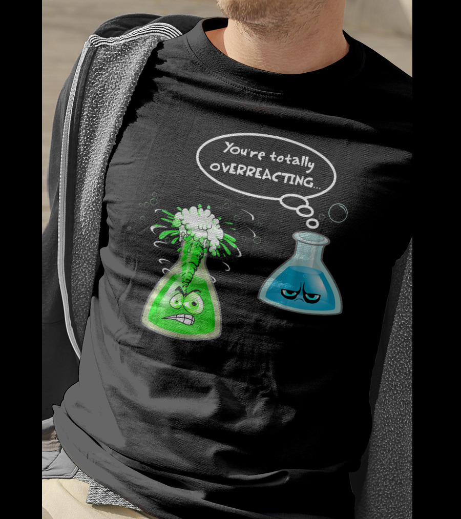 Chemistry Nerd College And Sci You're Totally Overreacting Beaker Reaction T-Shirt