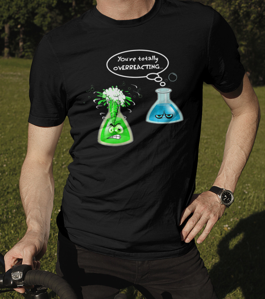 Chemistry Nerd College And Sci You're Totally Overreacting Beaker Reaction T-Shirt