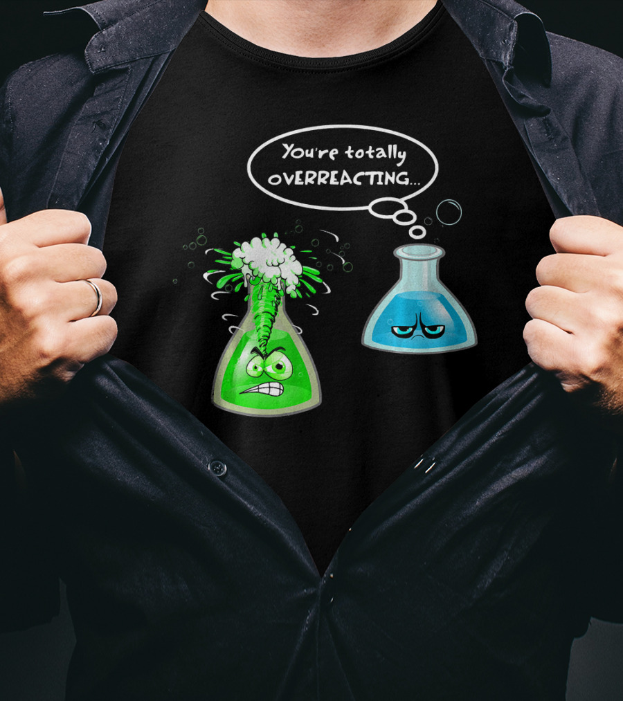 Chemistry Nerd College And Sci You're Totally Overreacting Beaker Reaction T-Shirt