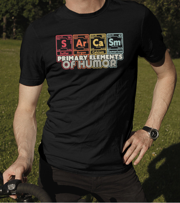 Primary Elements Of Humor Sarcasm Science Sulfur Argon Calcium Samarium T-Shirt