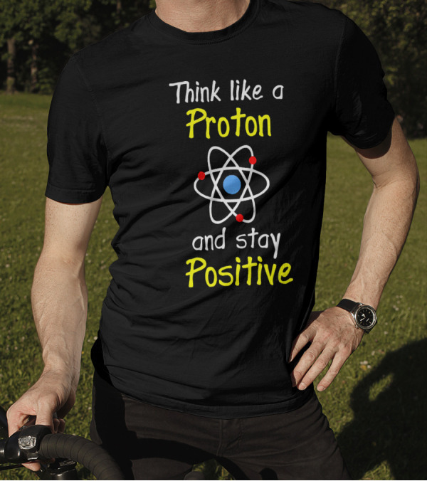 Think Like A Proton And Stay Positive Atom Diagram T-Shirt