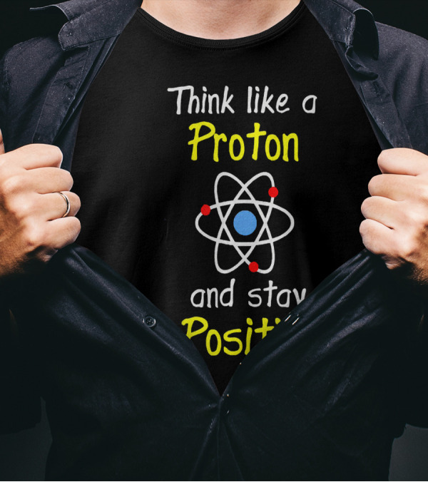 Think Like A Proton And Stay Positive Atom Diagram T-Shirt