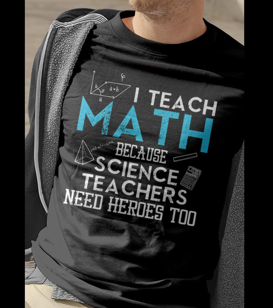 I Teach Math Because Science Teachers Need Heroes Too T-Shirt