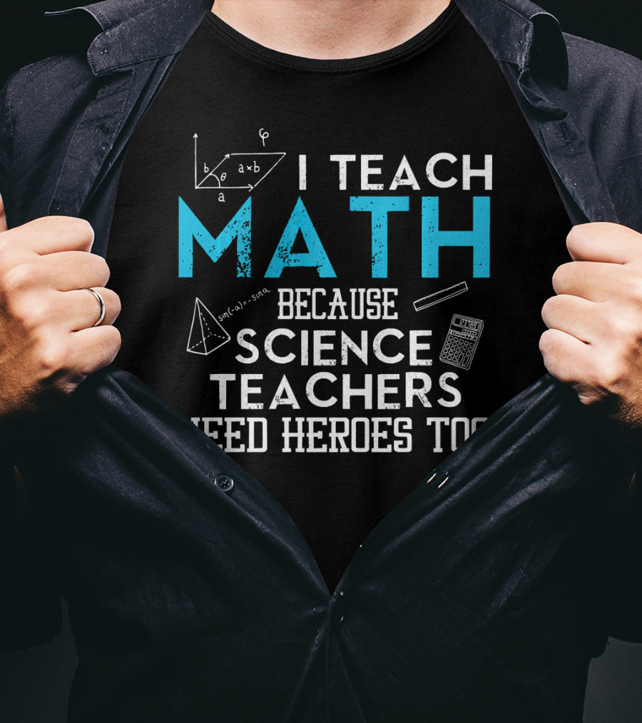 I Teach Math Because Science Teachers Need Heroes Too T-Shirt