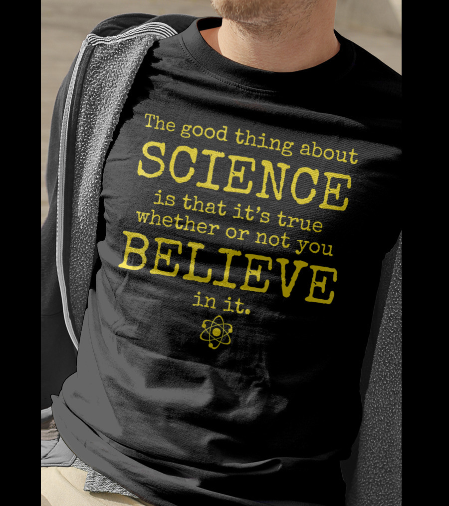 The Good Thing About Science Is That It's True Whether Or Not You Believe In It Atom T-Shirt