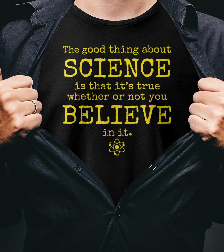 The Good Thing About Science Is That It's True Whether Or Not You Believe In It Atom T-Shirt