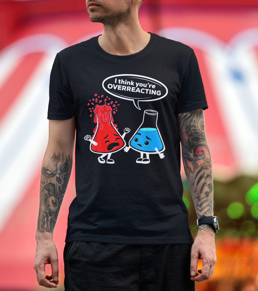 I Think You're OVERREACTING Funny Chemistry Beakers T-Shirt