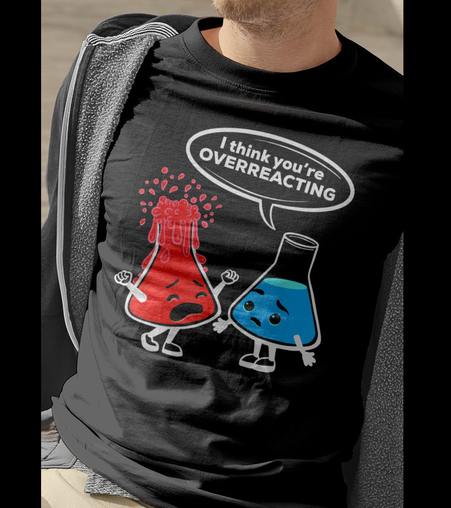 I Think You're OVERREACTING Funny Chemistry Beakers T-Shirt