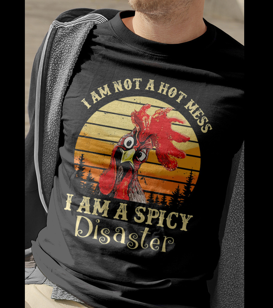 I Am Not A Hot Mess I Am A Spicy Disaster Chicken T-Shirt