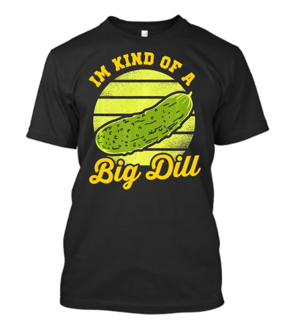 Im Kind Of A Big Dill Funny Pickles T-Shirt