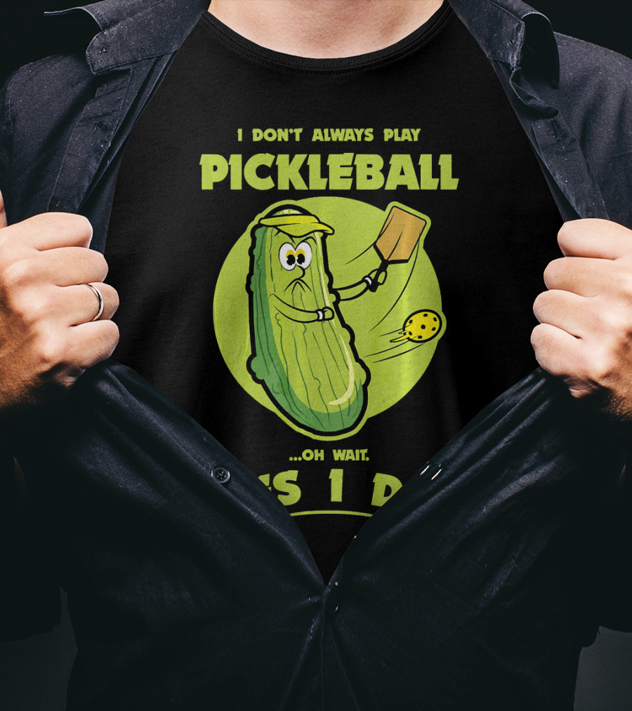 I Don't Always Play Pickleball Oh Wait Yes I Do Funny Pickle Pickleball Player T-Shirt