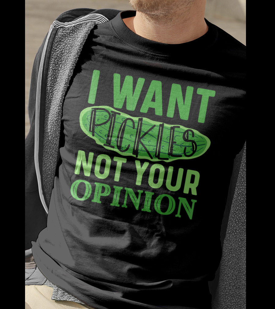 I Want Pickles Not Your Opinion T-Shirt