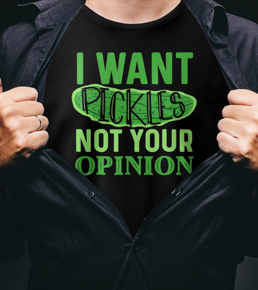 I Want Pickles Not Your Opinion T-Shirt