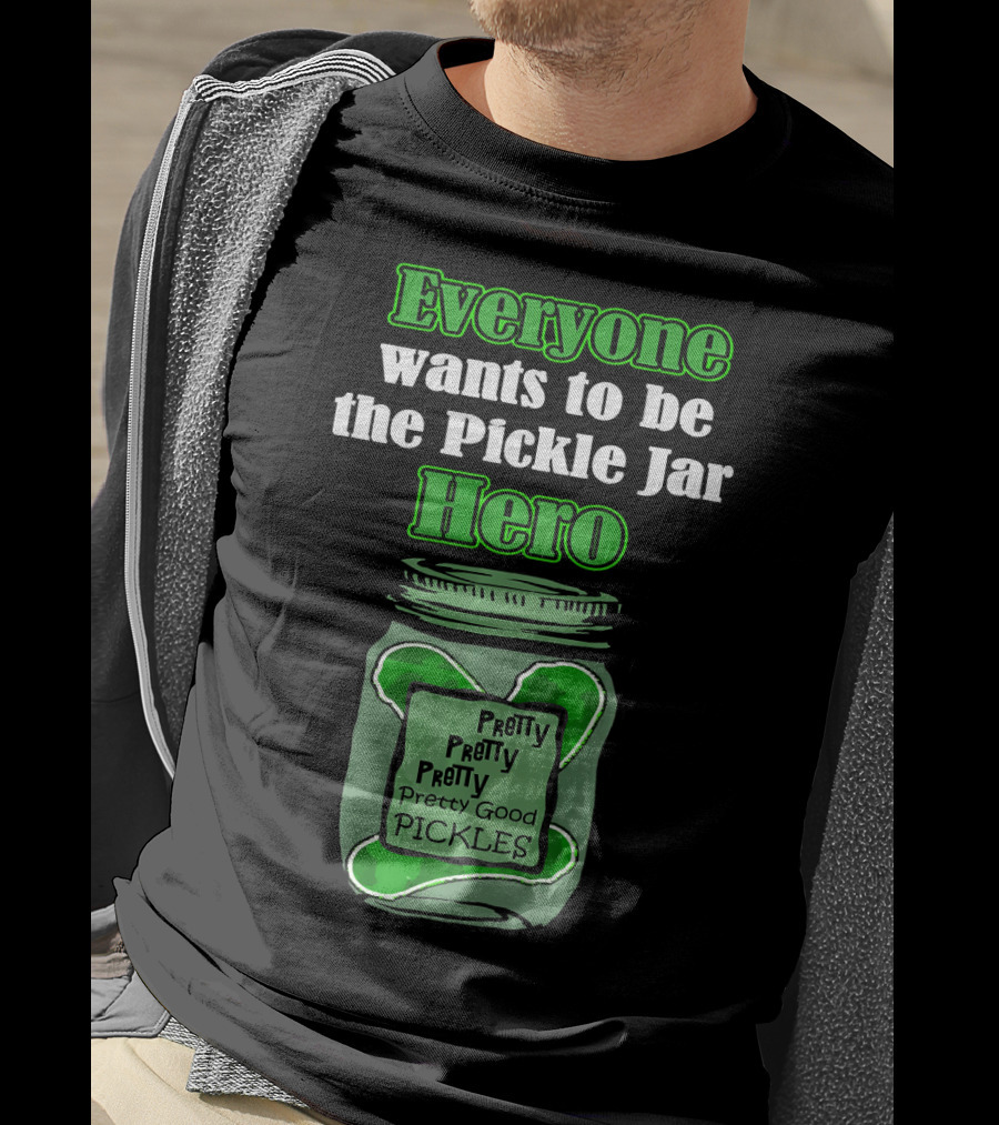Everyone Wants To Be The Pickle Jar Hero Pretty Good Pickles T-Shirt