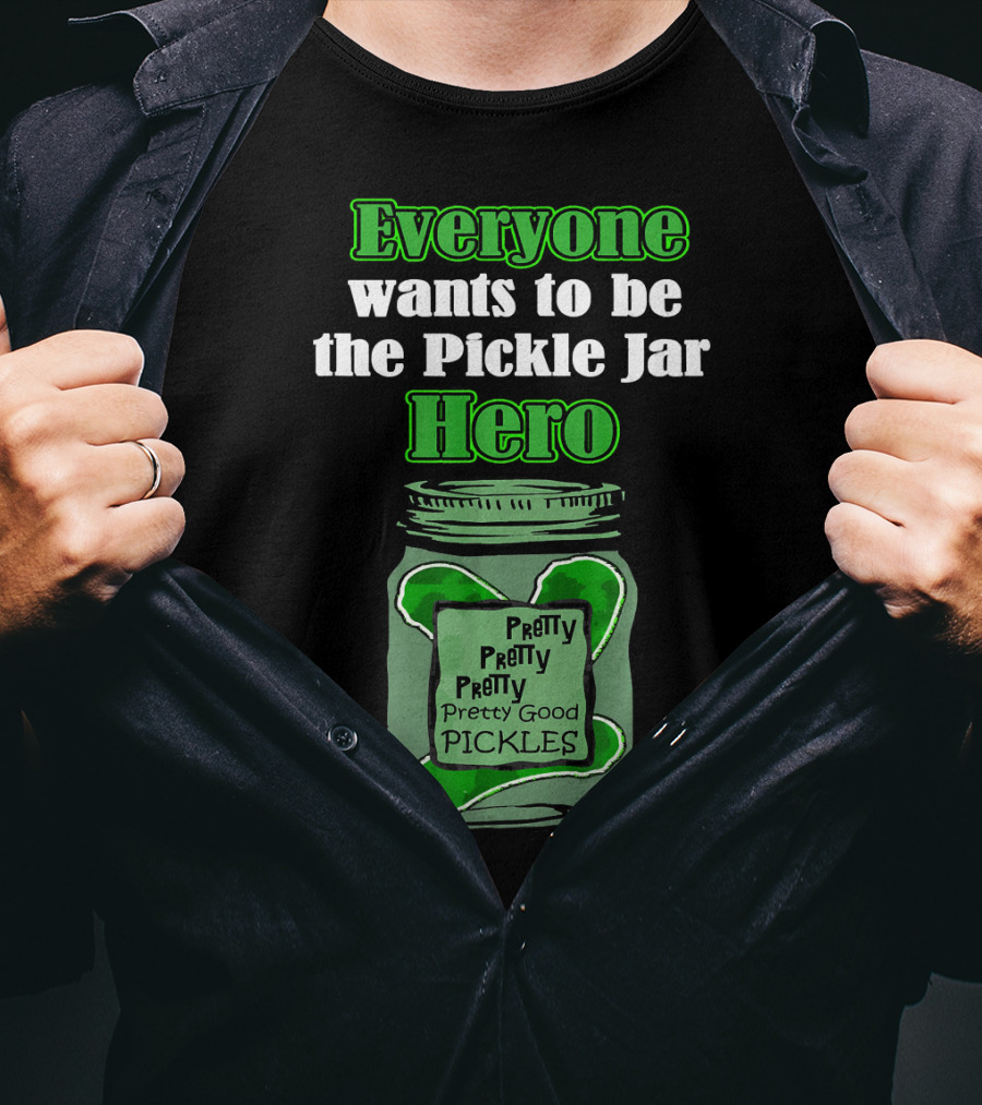 Everyone Wants To Be The Pickle Jar Hero Pretty Good Pickles T-Shirt
